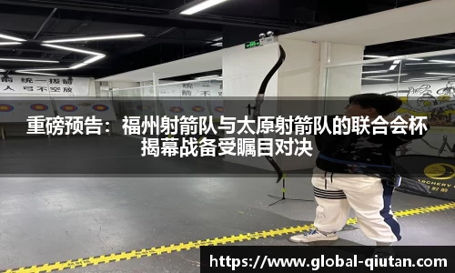 重磅预告：福州射箭队与太原射箭队的联合会杯揭幕战备受瞩目对决